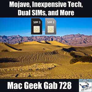 Mojave desert with dual SIMs floating above it with text: Mojave, Inexpensive Tech, Dual SIMs, and More Mac Geek Gab 728