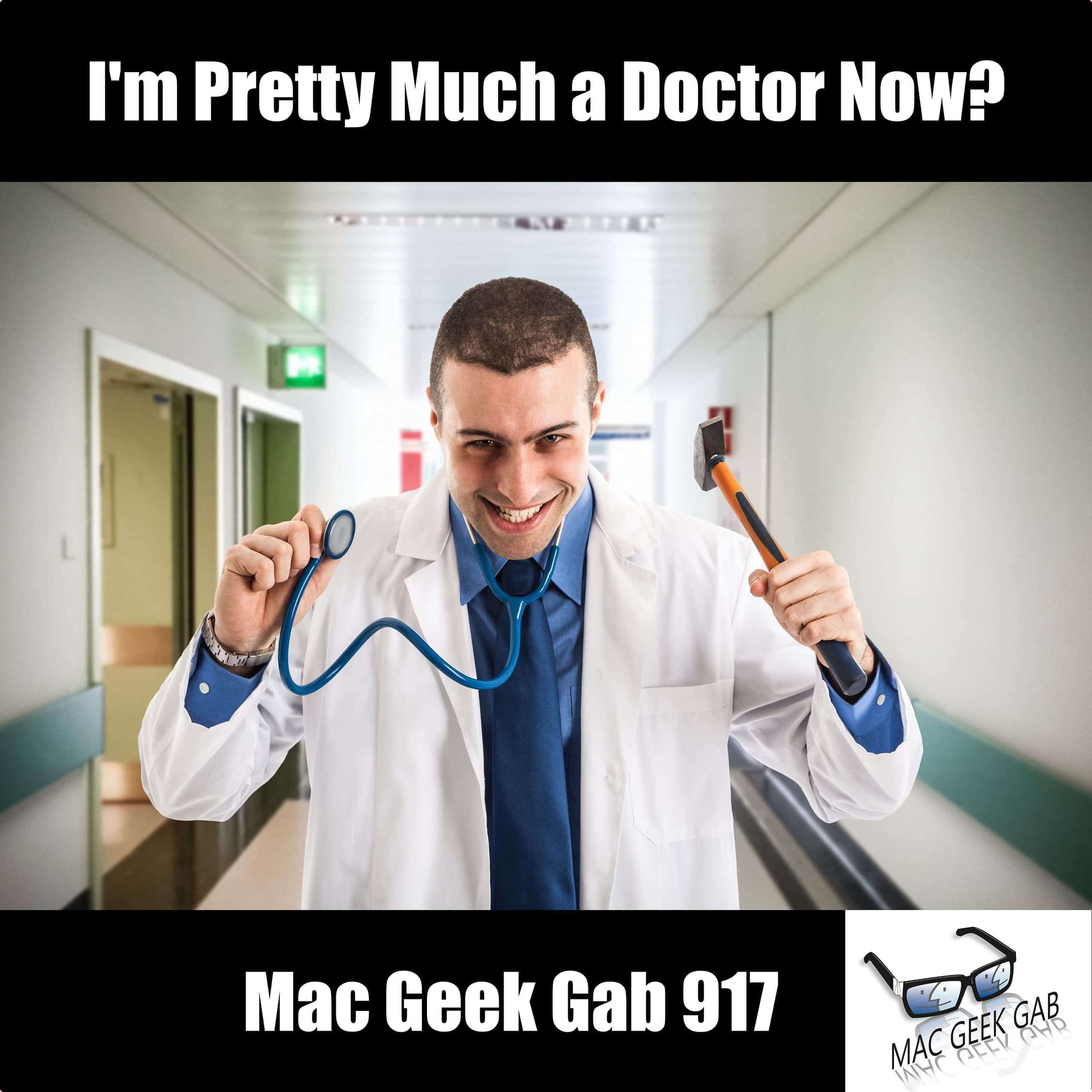 I’m Pretty Much a Doctor Now? — Mac Geek Gab 917