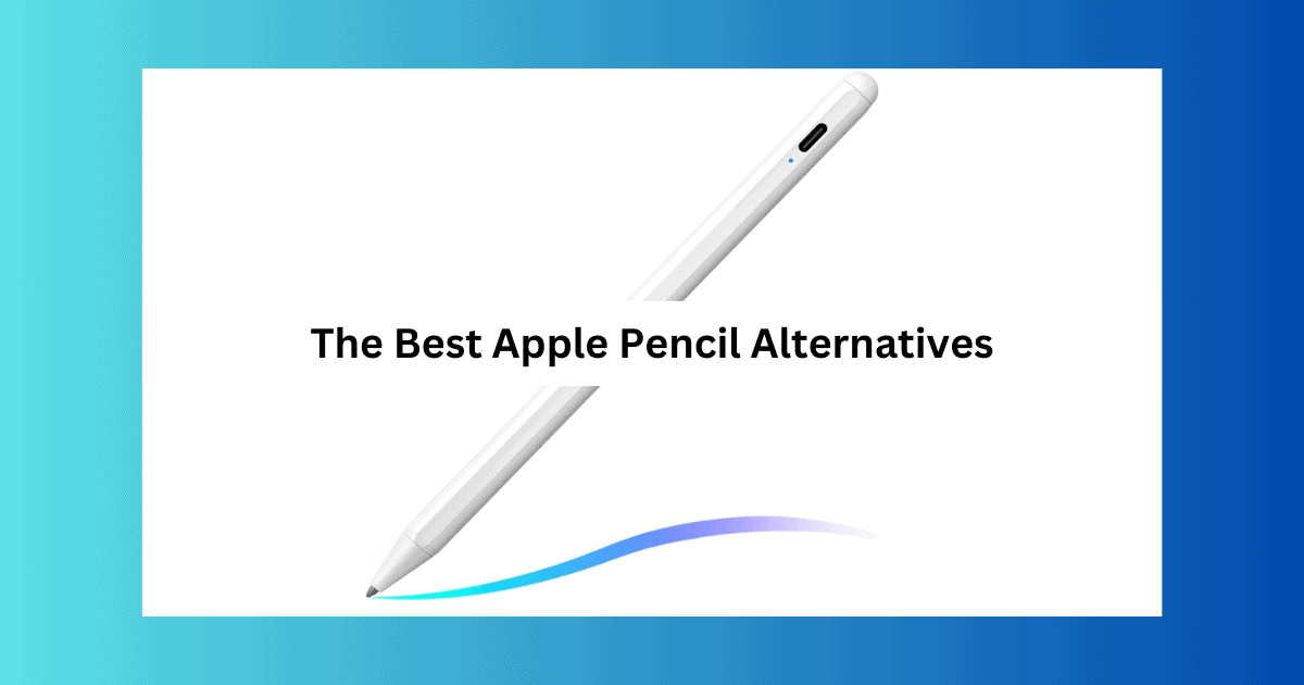 Top 7 Apple Pencil Alternatives: Find the Best Stylus for Your iPad