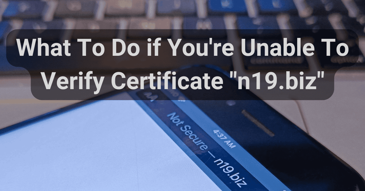 What To Do if You’re Unable To Verify Certificate “n19.biz”